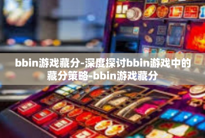 bbin游戏藏分-深度探讨bbin游戏中的藏分策略-bbin游戏藏分