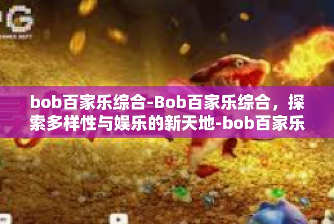 bob百家乐综合-Bob百家乐综合，探索多样性与娱乐的新天地-bob百家乐综合