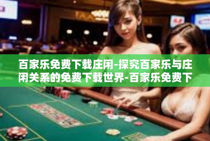 百家乐免费下载庄闲-探究百家乐与庄闲关系的免费下载世界-百家乐免费下载庄闲