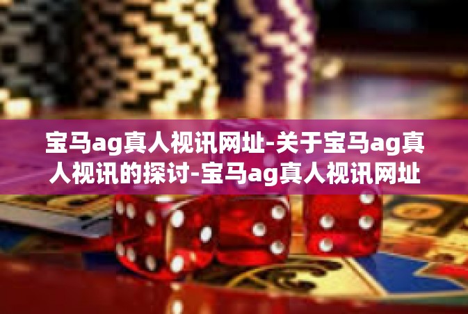 宝马ag真人视讯网址-关于宝马ag真人视讯的探讨-宝马ag真人视讯网址