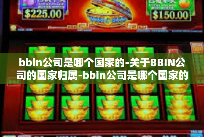 bbin公司是哪个国家的-关于BBIN公司的国家归属-bbin公司是哪个国家的