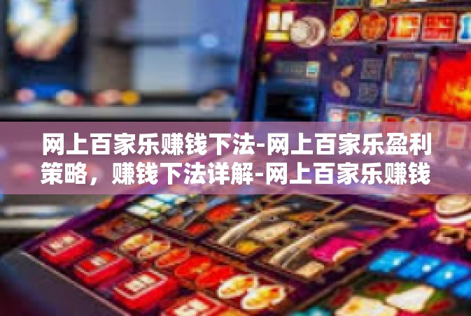 网上百家乐赚钱下法-网上百家乐盈利策略，赚钱下法详解-网上百家乐赚钱下法