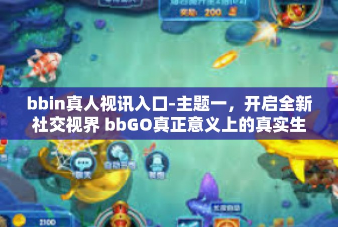 bbin真人视讯入口-主题一，开启全新社交视界 bbGO真正意义上的真实生活伙伴应用的新篇章-bbin真人视讯入口