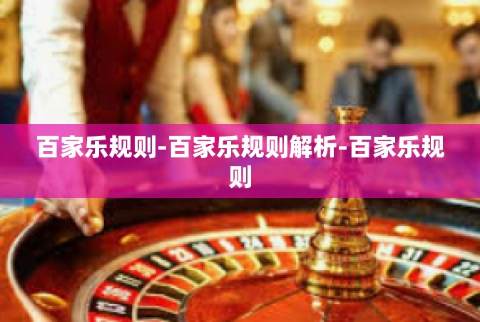 百家乐规则-百家乐规则解析-百家乐规则