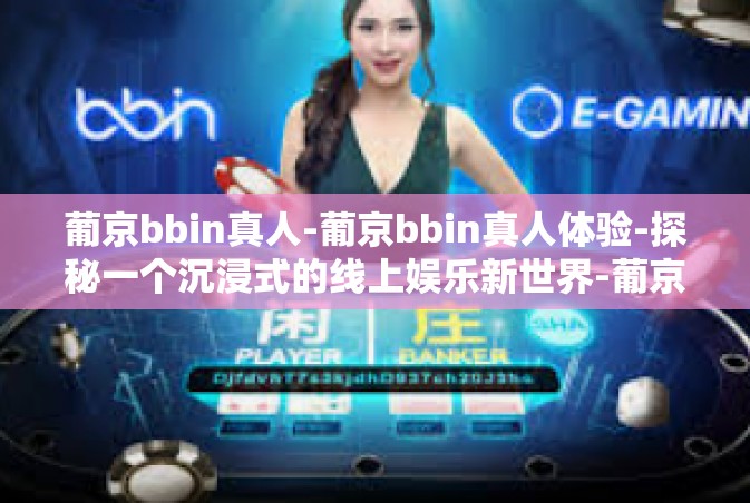 葡京bbin真人-葡京bbin真人体验-探秘一个沉浸式的线上娱乐新世界-葡京bbin真人