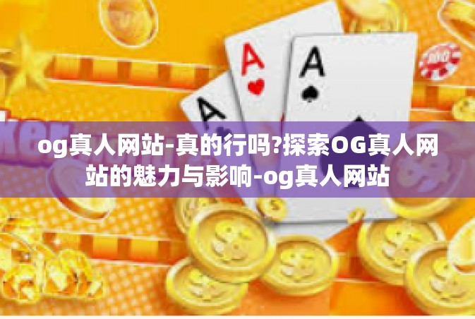 og真人网站-真的行吗?探索OG真人网站的魅力与影响-og真人网站