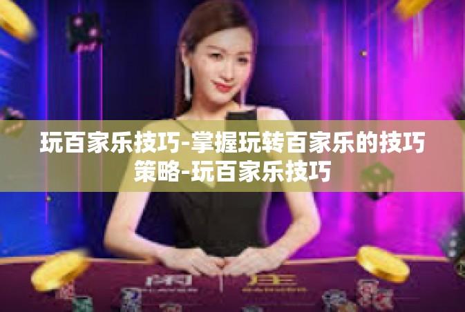 玩百家乐技巧-掌握玩转百家乐的技巧策略-玩百家乐技巧