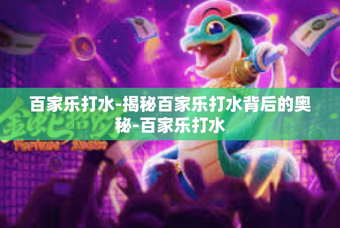 百家乐打水-揭秘百家乐打水背后的奥秘-百家乐打水