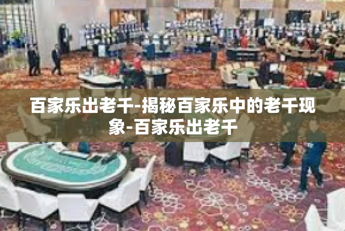 百家乐出老千-揭秘百家乐中的老千现象-百家乐出老千