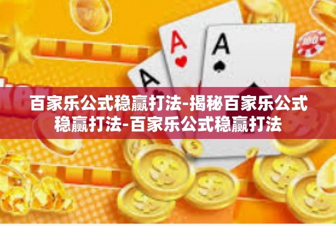 百家乐公式稳赢打法-揭秘百家乐公式稳赢打法-百家乐公式稳赢打法