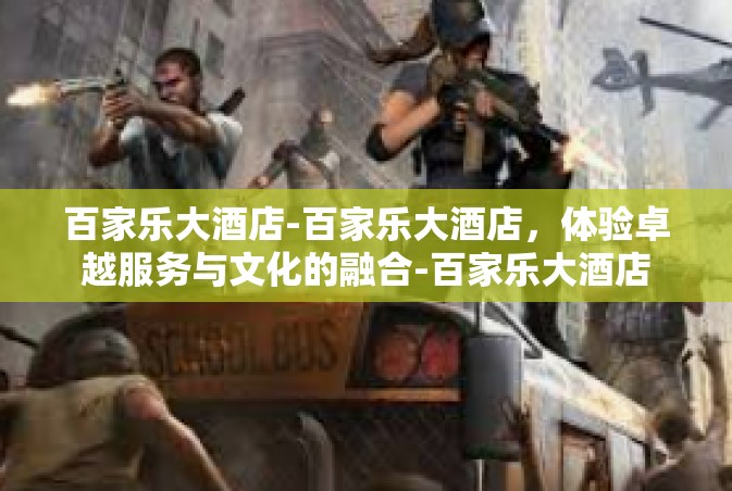 百家乐大酒店-百家乐大酒店，体验卓越服务与文化的融合-百家乐大酒店