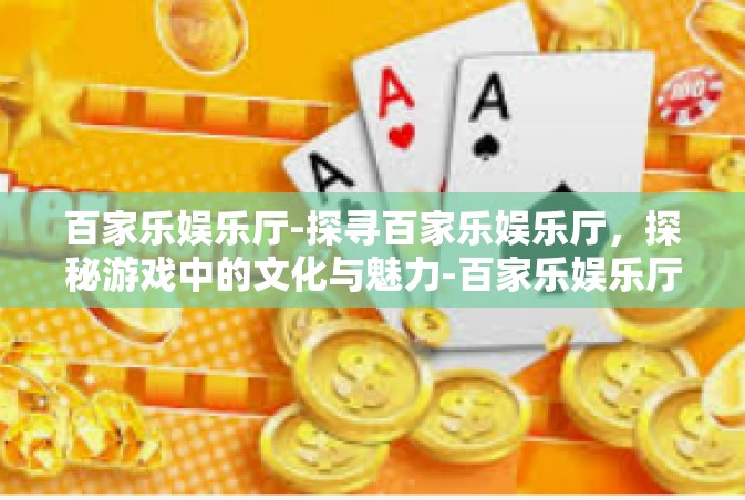 百家乐娱乐厅-探寻百家乐娱乐厅，探秘游戏中的文化与魅力-百家乐娱乐厅