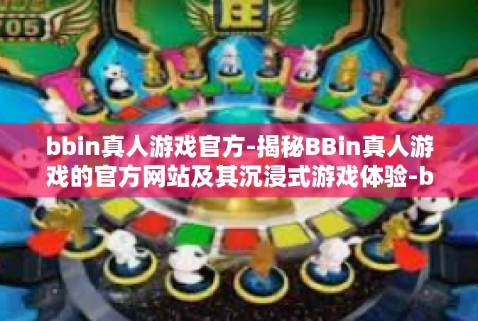 bbin真人游戏官方-揭秘BBin真人游戏的官方网站及其沉浸式游戏体验-bbin真人游戏官方