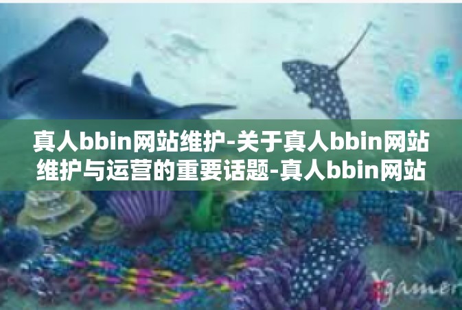 真人bbin网站维护-关于真人bbin网站维护与运营的重要话题-真人bbin网站维护