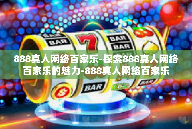 888真人网络百家乐-探索888真人网络百家乐的魅力-888真人网络百家乐