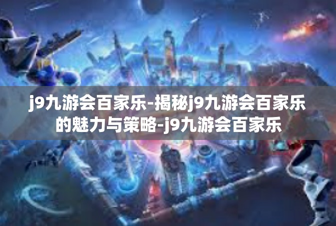 j9九游会百家乐-揭秘j9九游会百家乐的魅力与策略-j9九游会百家乐