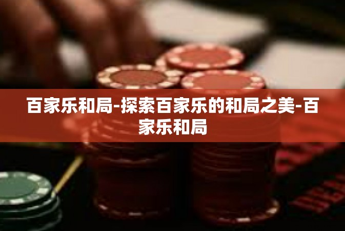 百家乐和局-探索百家乐的和局之美-百家乐和局