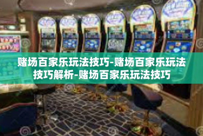赌场百家乐玩法技巧-赌场百家乐玩法技巧解析-赌场百家乐玩法技巧