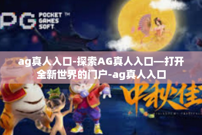 ag真人入口-探索AG真人入口—打开全新世界的门户-ag真人入口