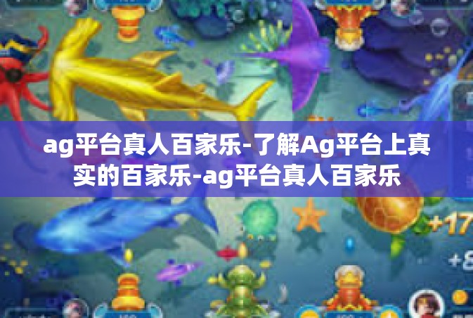 ag平台真人百家乐-了解Ag平台上真实的百家乐-ag平台真人百家乐