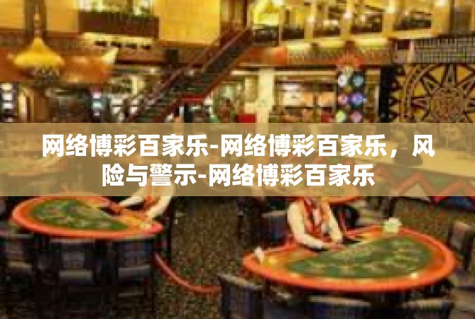 网络博彩百家乐-网络博彩百家乐，风险与警示-网络博彩百家乐