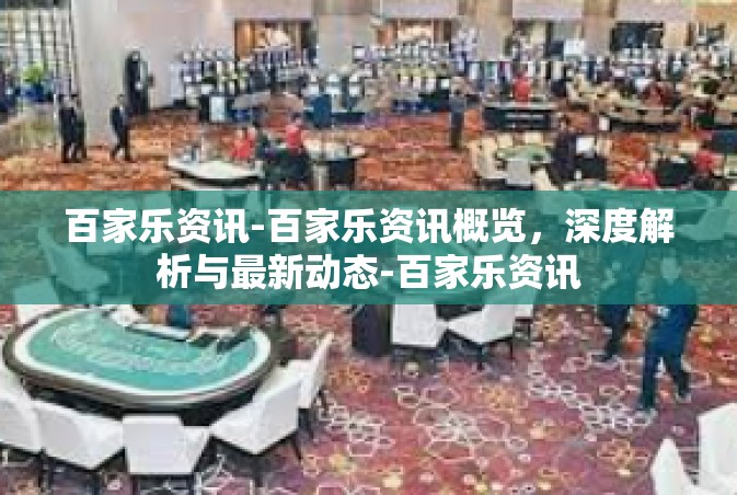 百家乐资讯-百家乐资讯概览，深度解析与最新动态-百家乐资讯