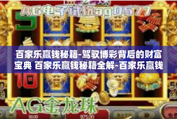 百家乐赢钱秘籍-驾驭博彩背后的财富宝典 百家乐赢钱秘籍全解-百家乐赢钱秘籍