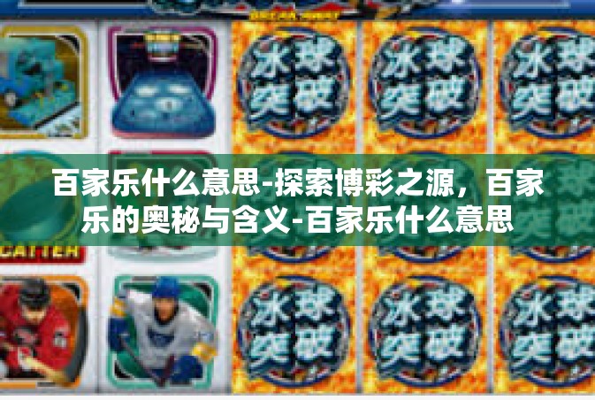 百家乐什么意思-探索博彩之源，百家乐的奥秘与含义-百家乐什么意思