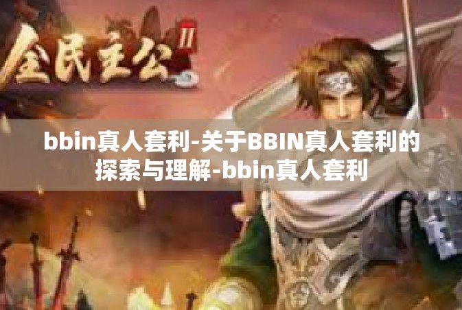 bbin真人套利-关于BBIN真人套利的探索与理解-bbin真人套利