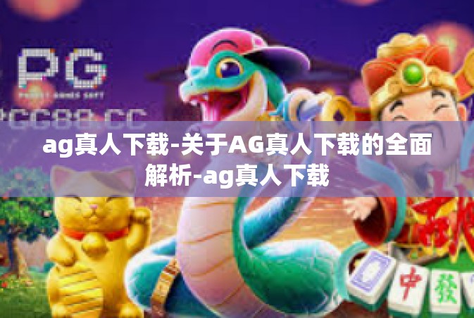 ag真人下载-关于AG真人下载的全面解析-ag真人下载