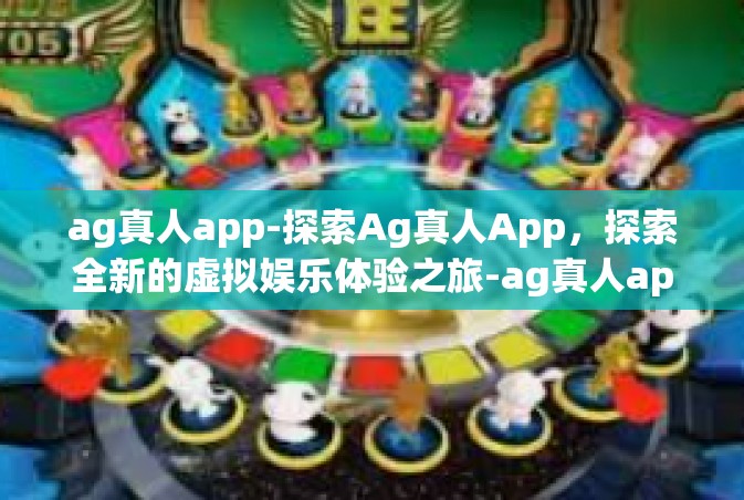 ag真人app-探索Ag真人App，探索全新的虚拟娱乐体验之旅-ag真人app