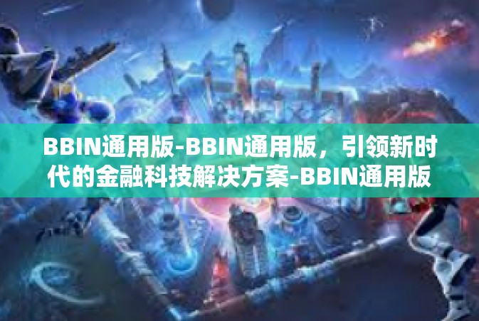 BBIN通用版-BBIN通用版，引领新时代的金融科技解决方案-BBIN通用版