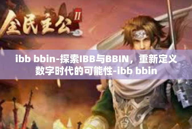 ibb bbin-探索IBB与BBIN，重新定义数字时代的可能性-ibb bbin