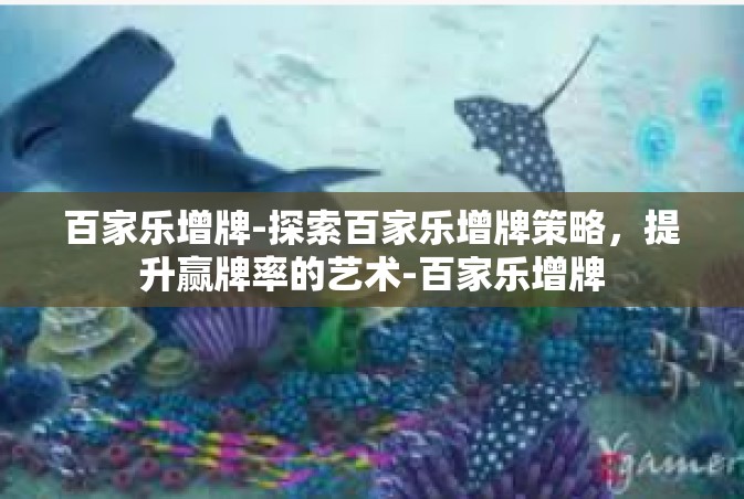 百家乐增牌-探索百家乐增牌策略，提升赢牌率的艺术-百家乐增牌