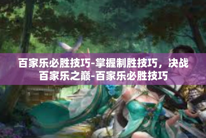 百家乐必胜技巧-掌握制胜技巧，决战百家乐之巅-百家乐必胜技巧