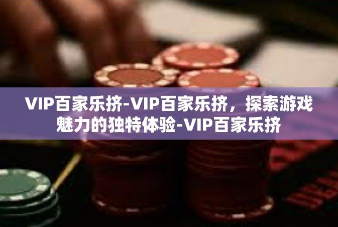 VIP百家乐挤-VIP百家乐挤，探索游戏魅力的独特体验-VIP百家乐挤