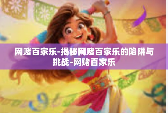 网赌百家乐-揭秘网赌百家乐的陷阱与挑战-网赌百家乐