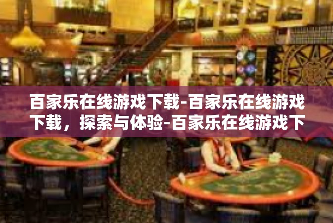 百家乐在线游戏下载-百家乐在线游戏下载，探索与体验-百家乐在线游戏下载
