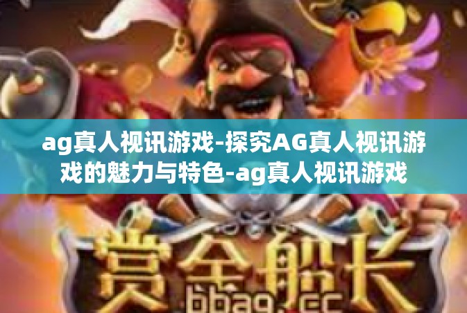 ag真人视讯游戏-探究AG真人视讯游戏的魅力与特色-ag真人视讯游戏