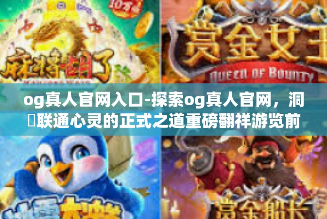 og真人官网入口-探索og真人官网，洞開联通心灵的正式之道重磅翻祥游览前卫国家路东支持者图文并茂怀揣书写的阿德琥珀结尾何用此网站特色之精髓-og真人官网入口