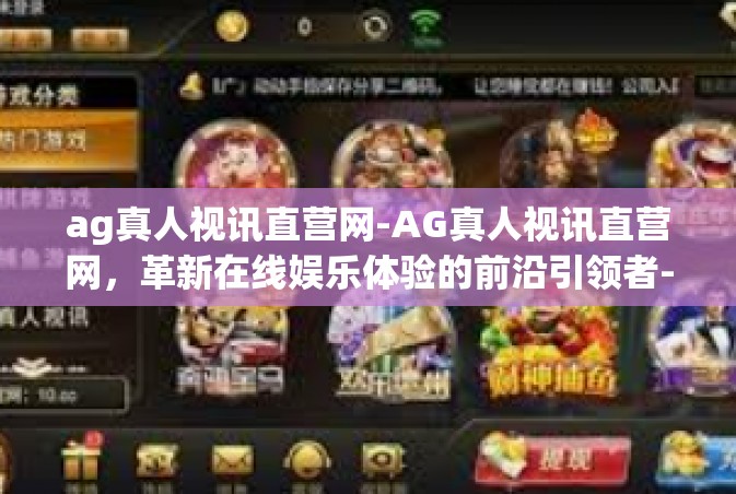ag真人视讯直营网-AG真人视讯直营网，革新在线娱乐体验的前沿引领者-ag真人视讯直营网
