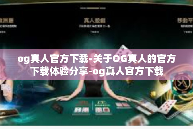 og真人官方下载-关于OG真人的官方下载体验分享-og真人官方下载