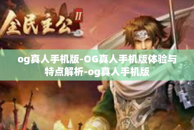 og真人手机版-OG真人手机版体验与特点解析-og真人手机版