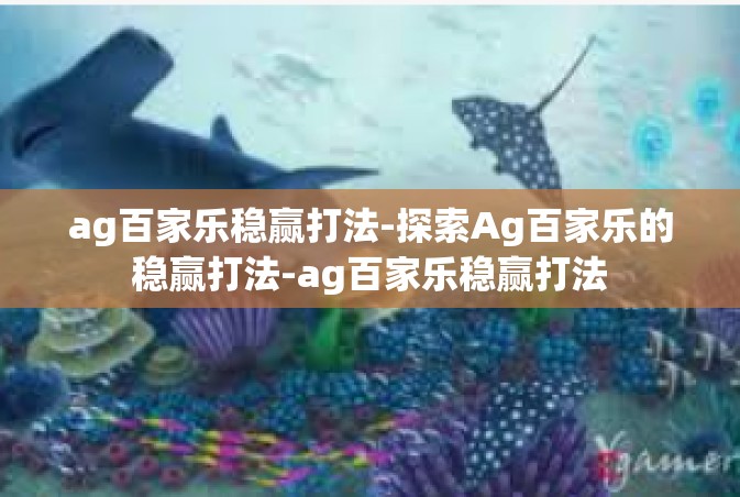 ag百家乐稳赢打法-探索Ag百家乐的稳赢打法-ag百家乐稳赢打法