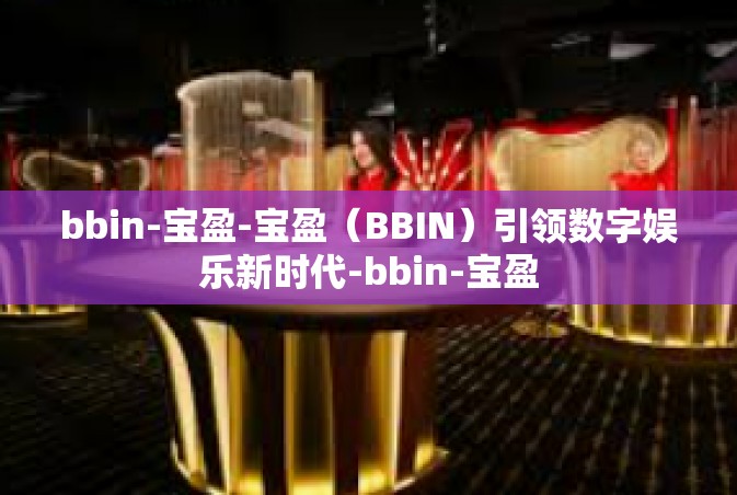 bbin-宝盈-宝盈（BBIN）引领数字娱乐新时代-bbin-宝盈