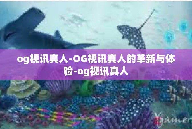 og视讯真人-OG视讯真人的革新与体验-og视讯真人