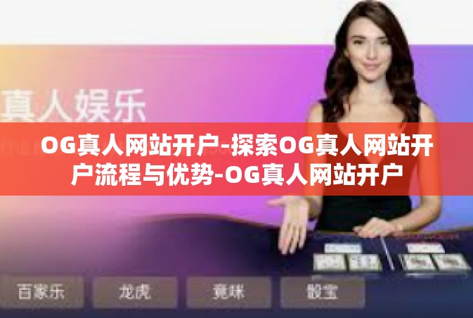 OG真人网站开户-探索OG真人网站开户流程与优势-OG真人网站开户