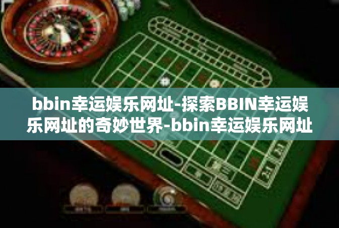 bbin幸运娱乐网址-探索BBIN幸运娱乐网址的奇妙世界-bbin幸运娱乐网址