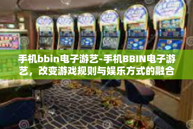 手机bbin电子游艺-手机BBIN电子游艺，改变游戏规则与娱乐方式的融合创新-手机bbin电子游艺