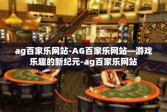 ag百家乐网站-AG百家乐网站—游戏乐趣的新纪元-ag百家乐网站
